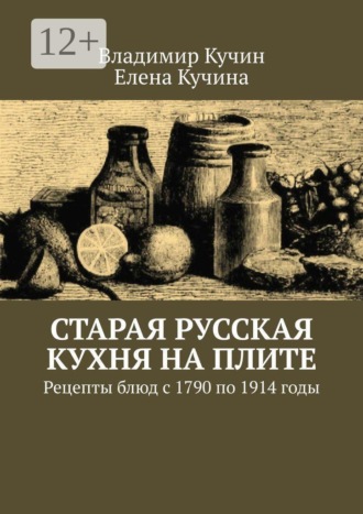 Владимир Кучин. Старая русская кухня на плите. Рецепты блюд с 1790 по 1914 годы