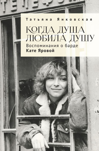 . Когда душа любила душу. Воспоминания о барде Кате Яровой