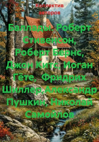 . Баллады. Роберт Стивенсон, Роберт Бернс, Джон Китс, Иоган Гёте,  Фридрих Шиллер,Александр Пушкин, Николай Самойлов