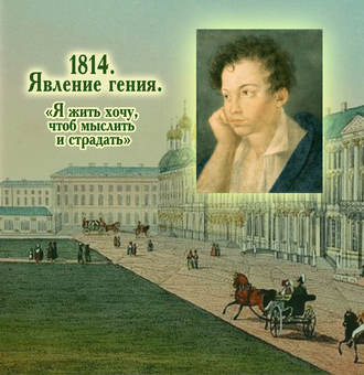 . 1814. Явление гения. «Я жить хочу, чтоб мыслить и страдать»