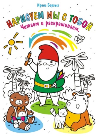 Ирина Борзых. Нарисуем мы с тобой. Читаем и раскрашиваем
