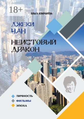 . Джеки Чан. Неистовый Дракон: личность, фильмы, эпоха