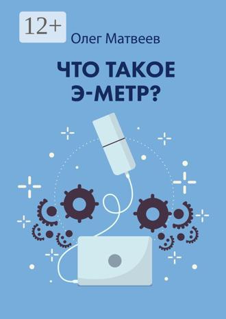 Олег Владимирович Матвеев. Что такое э-метр