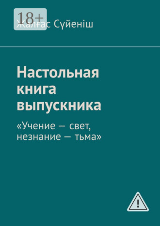 Жалғас Сүйеніш. Настольная книга выпускника. «Учение – свет, незнание – тьма»