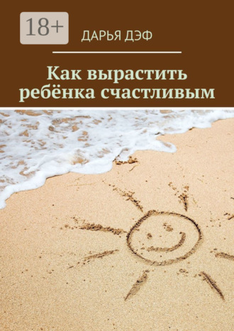 Дарья Дэф. Как вырастить ребёнка счастливым