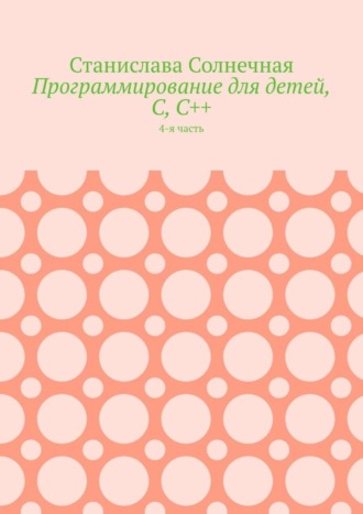 Станислава Солнечная. Программирование для детей, С, С++. 4-я часть