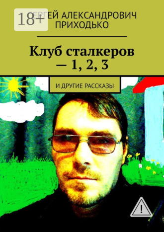 Сергей Александрович Приходько. Клуб сталкеров – 1, 2, 3. И другие рассказы