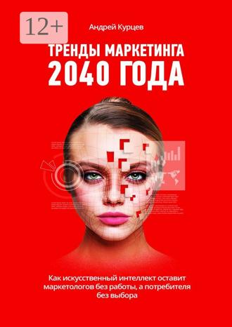 Андрей Дмитриевич Курцев. Тренды маркетинга 2040 года