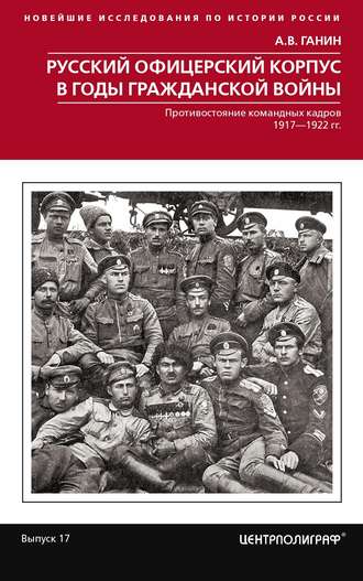 А. В. Ганин. Русский офицерский корпус в годы Гражданской войны. Противостояние командных кадров. 1917–1922 гг.