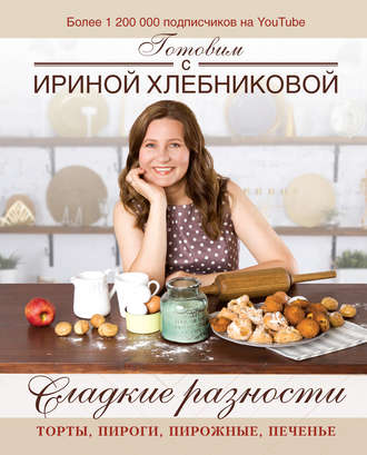 . Сладкие разности: торты, пироги, пирожные, печенье. Готовим с Ириной Хлебниковой
