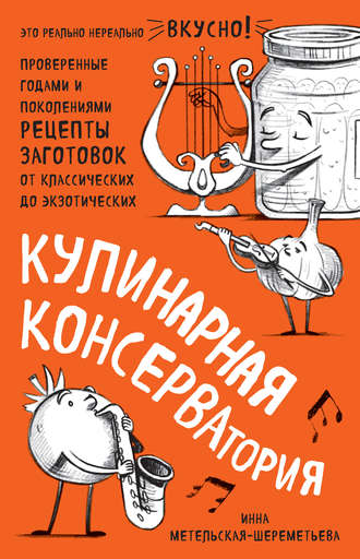 . Кулинарная КОНСЕРВАтория. Проверенные годами и поколениями рецепты заготовок от классических до экзотических
