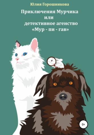 Юлия Горошникова. Приключения Мурчика или детективное агенство «Мур – пи – гав»