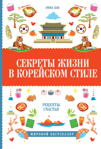Эмма Кан. Секреты жизни в корейском стиле. Рецепты счастья