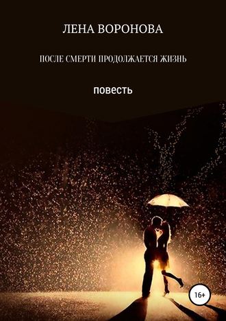 Лена Воронова. ПОСЛЕ СМЕРТИ ПРОДОЛЖАЕТСЯ ЖИЗНЬ