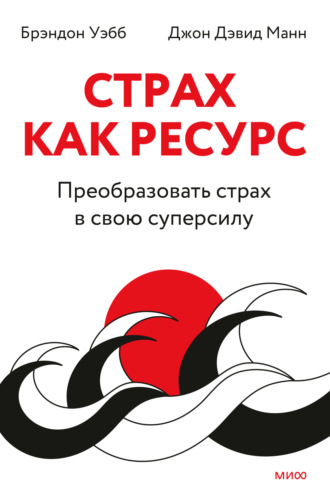 Джон Дэвид Манн. Страх как ресурс. Преобразовать страх в свою суперсилу