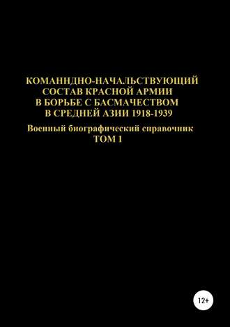 . Командно-начальствующий состав Красной Армии в борьбе с басмачеством в Средней Азии 1918-1939 гг. Том 1
