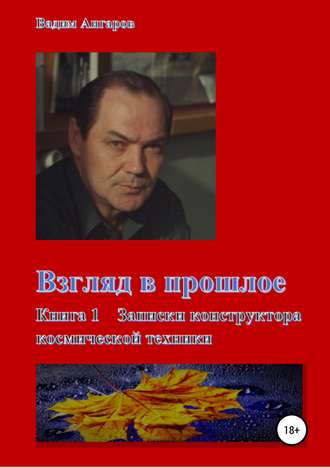 Вадим Николаевич Ангаров. Взгляд в прошлое. Книга 1 – Записки конструктора космической техники