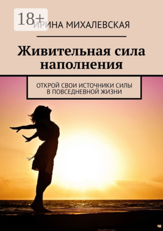 . Живительная сила наполнения. Открой свои источники силы в повседневной жизни