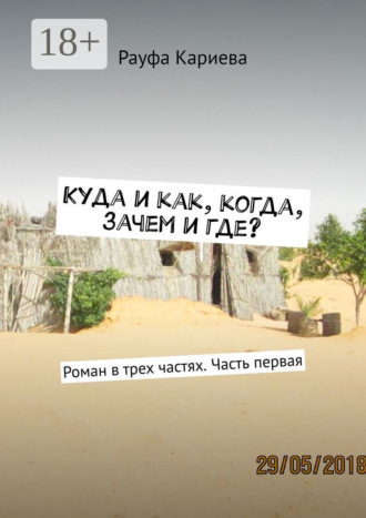 Рауфа Кариева. Куда и как, когда, зачем и где? Роман в трех частях. Часть первая