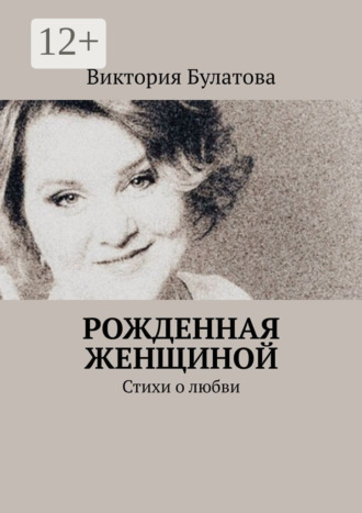 Виктория Булатова. Рожденная женщиной. Стихи о любви