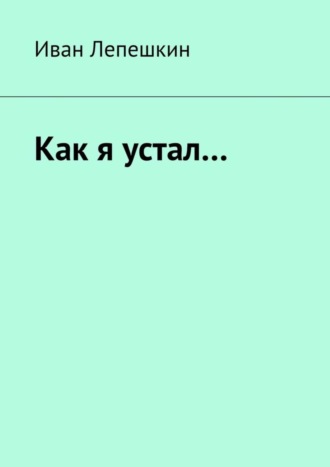 . Как я устал…