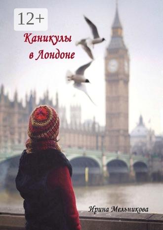Ирина Мельникова. Каникулы в Лондоне