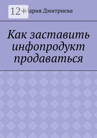 . Как заставить инфопродукт продаваться. Мини-руководство для инфобизнесменов