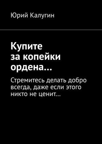 . Купите за копейки ордена… Стремитесь делать добро всегда, даже если этого никто не ценит…