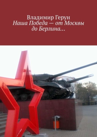. Наша Победа – от Москвы до Берлина…