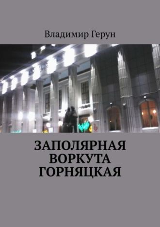 Владимир Герун. Заполярная Воркута горняцкая