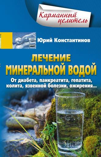 Юрий Константинов. Лечение минеральной водой. От диабета, панкреатита, гепатита, колита, язвенной болезни, ожирения…