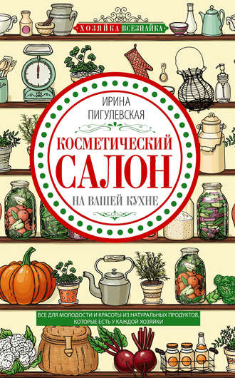 . Косметический салон на вашей кухне. Все для молодости и красоты из натуральных продуктов, которые есть у каждой хозяйки