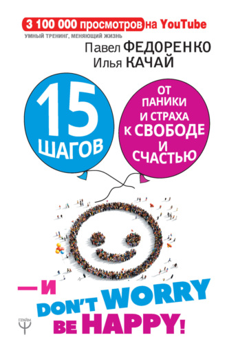 Павел Федоренко. 15 шагов от паники и страха к свободе и счастью. И – don’t worry! bе happy!