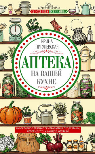 . Аптека на вашей кухне. Эффективное лечение приправами и продуктами, которые есть у каждой хозяйки