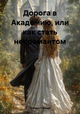 Татьяна Юрьевна Трунова. Дорога в Академию, или Как стать некромантом