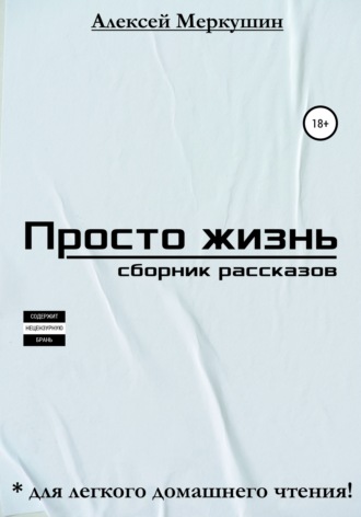Алексей Валерьевич Меркушин. Просто жизнь. Сборник рассказов