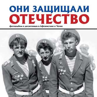 . Они защищали Отечество. Фотоальбом о десантниках в Афганистане и Чечне