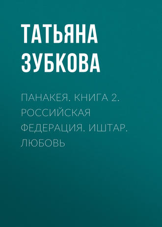 . Панакея. Книга 2. Российская федерация. Иштар. Любовь