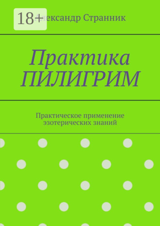 Александр Странник. Практика ПИЛИГРИМ. Практическое применение эзотерических знаний
