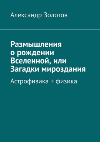 . Размышления о рождении Вселенной, или Загадки мироздания. Астрофизика + физика