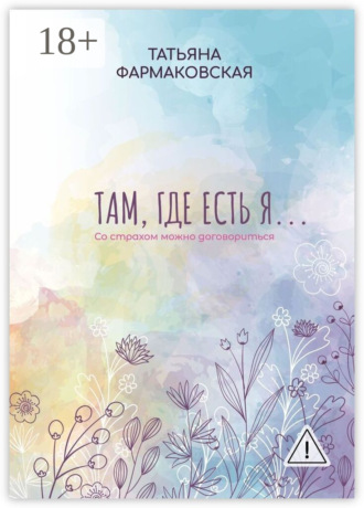 Татьяна Евгеньевна Фармаковская. Там, где есть я… Со страхом можно договориться