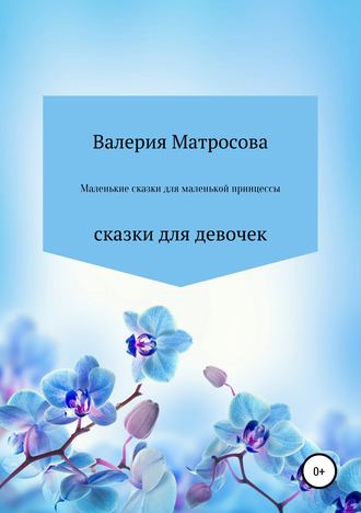 Валерия Матросова. Маленькие сказки для маленькой принцессы