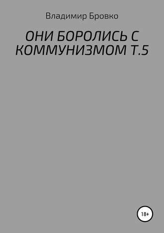 Владимир Бровко. Они боролись с коммунизмом. Т. 5