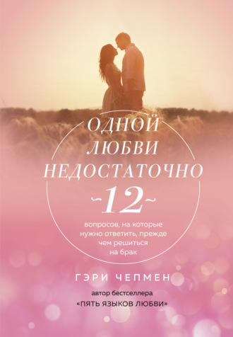 . Одной любви недостаточно. 12 вопросов, на которые нужно ответить, прежде чем решиться на брак