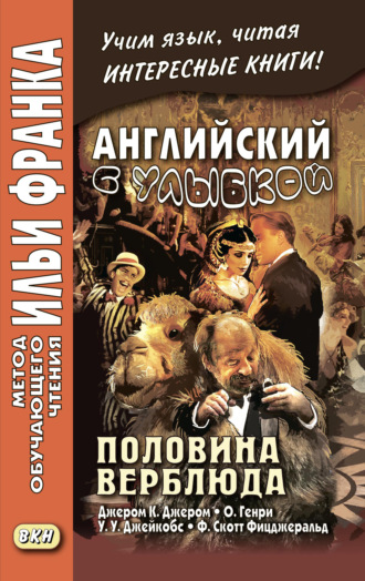 . Английский с улыбкой. Половина верблюда. Джером К. Джером, О. Генри, У. У. Джейкобс, Ф. Скотт Фицджеральд / The camel’s back. Jerome K. Jerome, O. Henry, W. W. Jacobs, F. Scott Fitzgerald