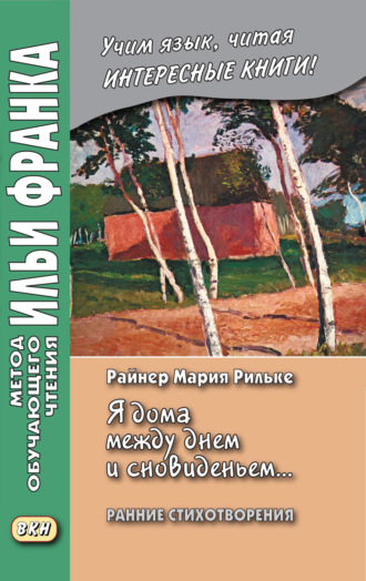 Райнер Мария Рильке. «Я дома между днем и сновиденьем…» Райнер Мария Рильке. Ранние стихотворения / Rainer Maria Rilke. „Ich bin zu Hause zwischen Tag und Traum…“