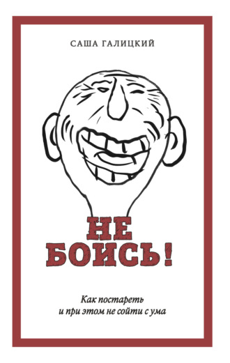 . Не боись! Как постареть и при этом не сойти с ума