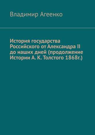 . История государства Российского от Александра II до наших дней (продолжение Истории А. К. Толстого 1868г.)