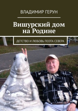 Владимир Герун. Вишурский дом на Родине. Детство и любовь поэта Севера