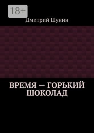 Дмитрий Шунин. Время – горький шоколад